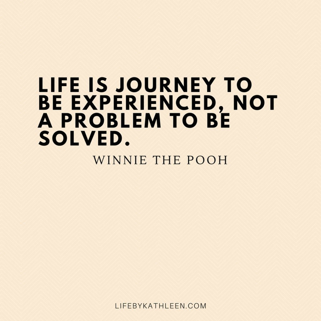 Quote: Life is a journey to be experienced , not a problem to be solves - Winnie the Pooh