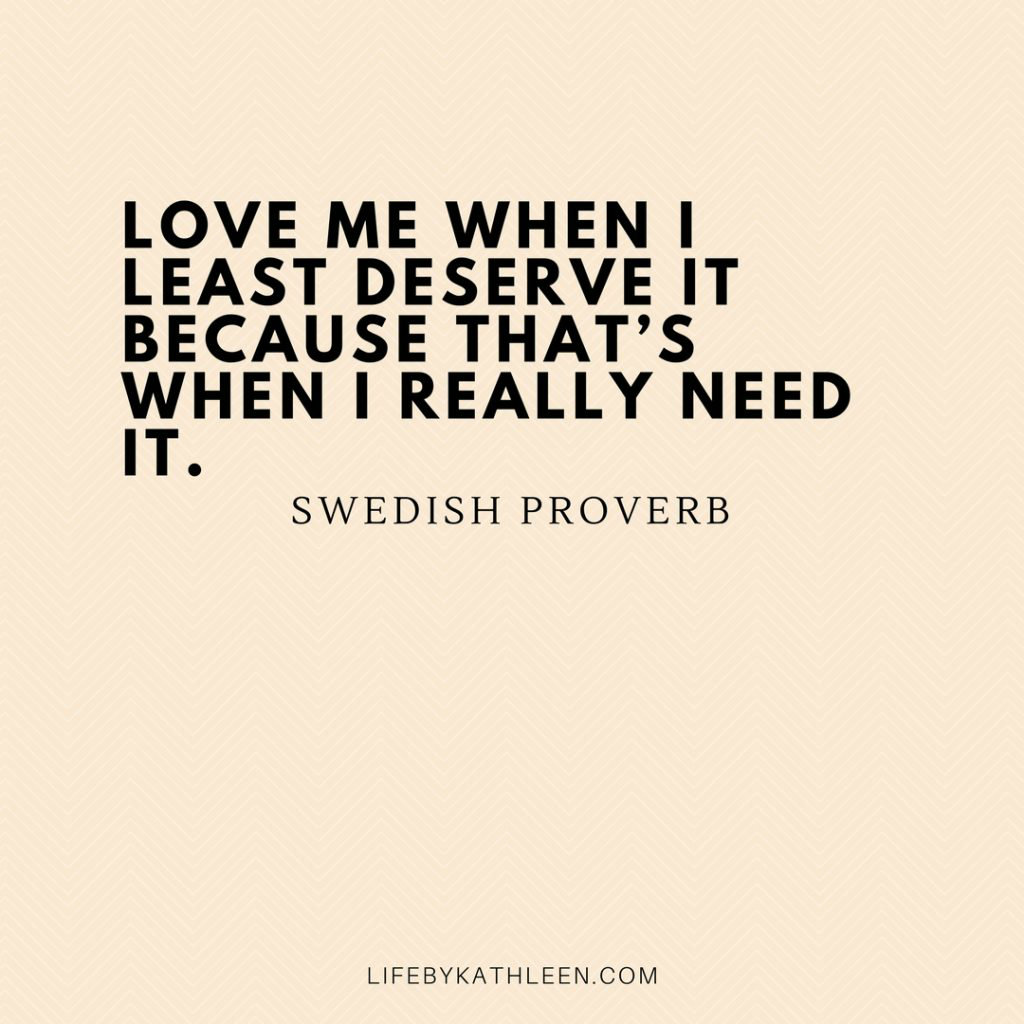 Love me when I least deserve it because that's when I really need it - Swedish Proverb #lovequote #proverb #quotes