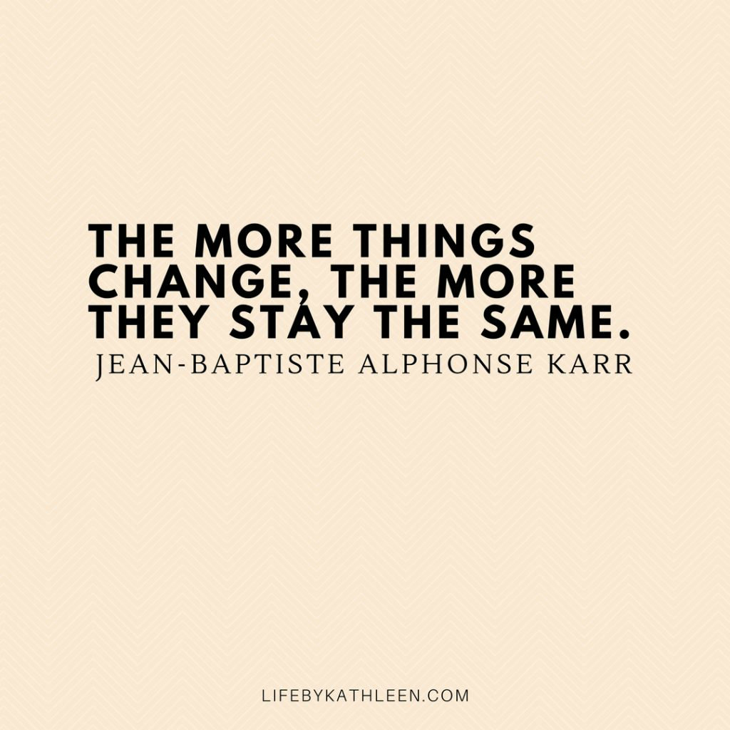 The more things change, the more they stay the same - Jean-Baptiste Alphonse Karr