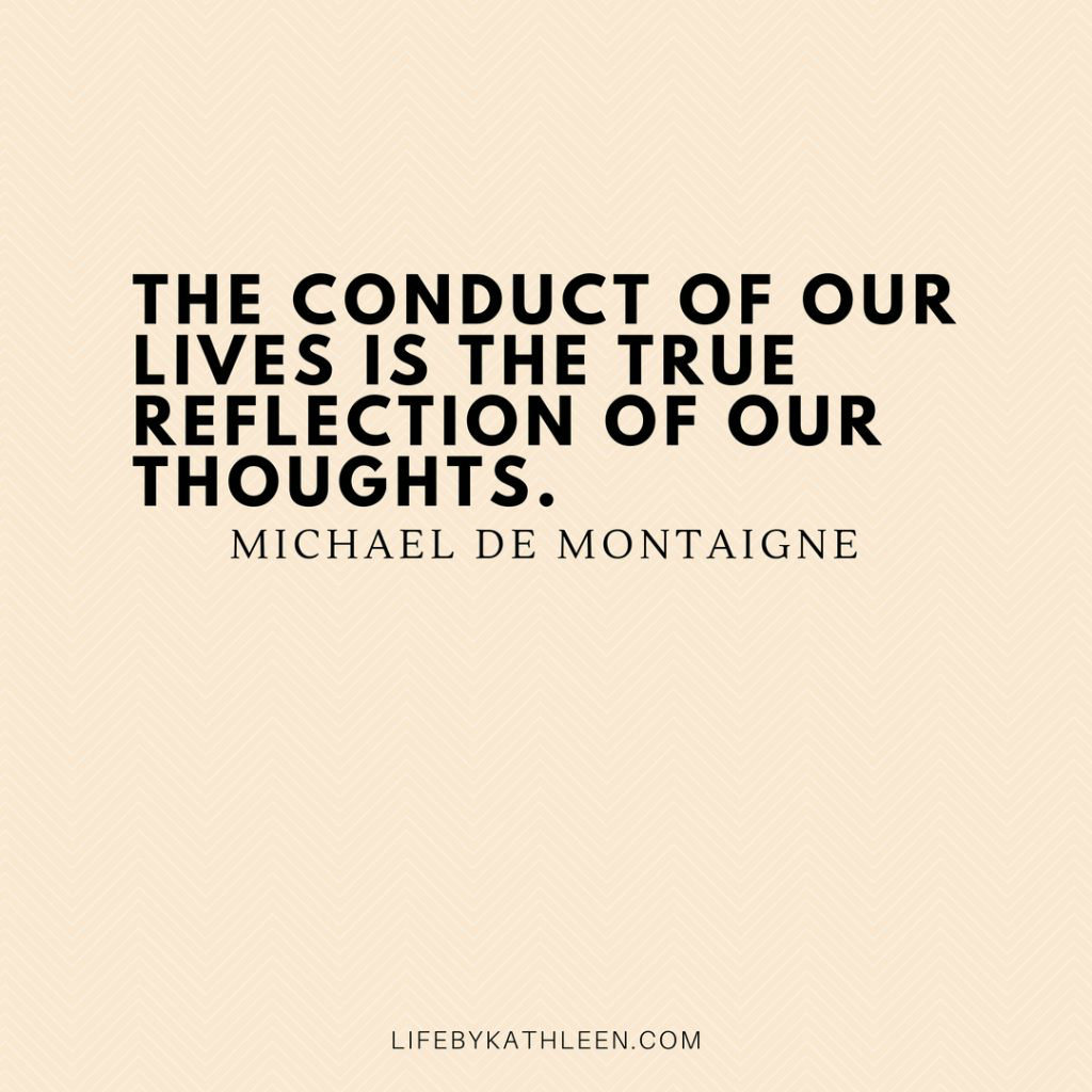 The conduct of our lives is the true reflection of our thoughts - Michael De Montainge