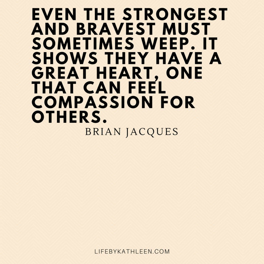 Even the strongest and bravest must sometiems weep. It shows they have a great heart, one that can feel compassi on for others - Brian Jacques #quotes #brianjacques #brave #strong #compassion