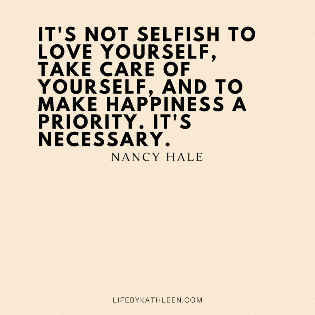 It's not selfish to love yourself, take care of yourself, and to make happiness a priority. It's necessary - Nancy Hale #nancyhale #quotes #selfish #selfcare #happiness #priority