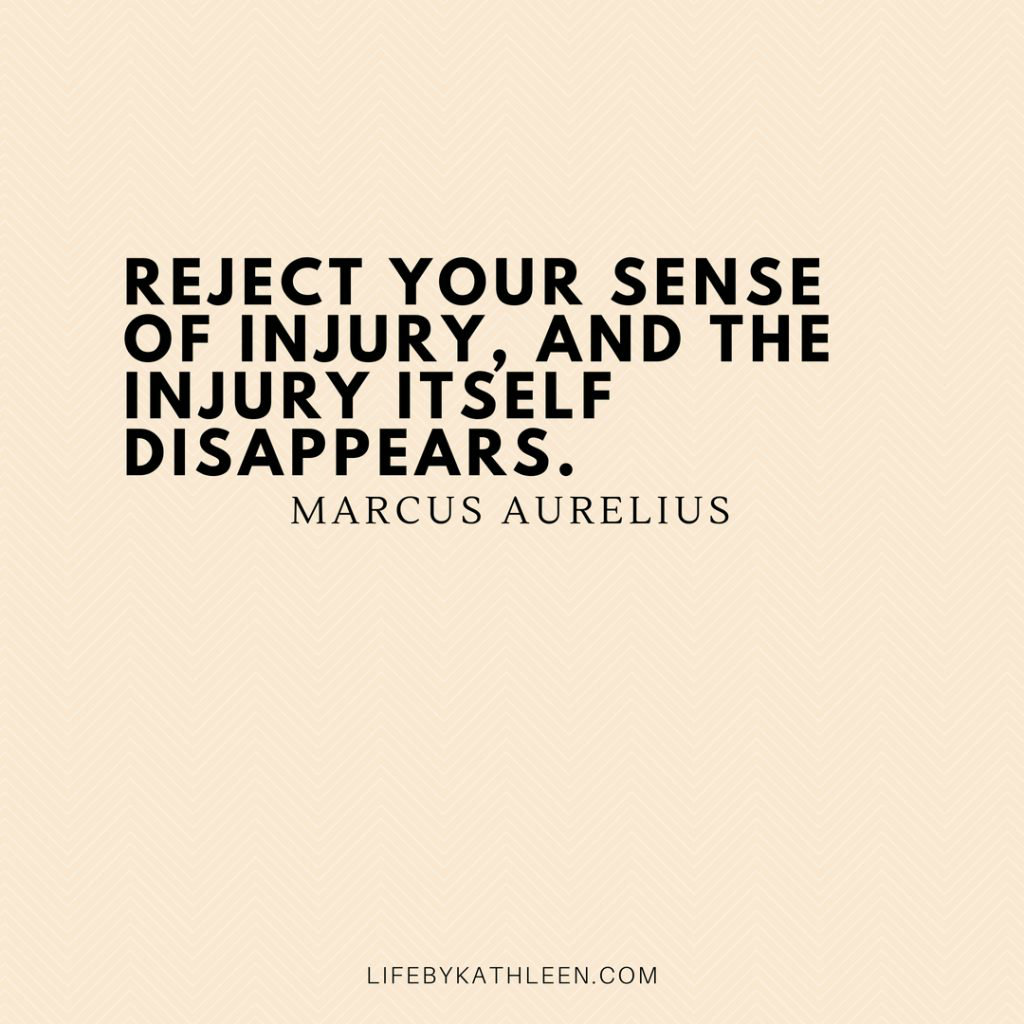 Reject your sense of injury, and the injury itself disappears - Marcus Aurelius
