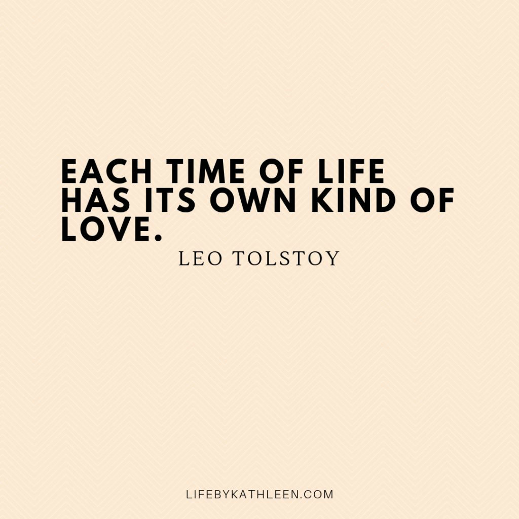 Each time of life has its own kind of love - Leo Tolstoy