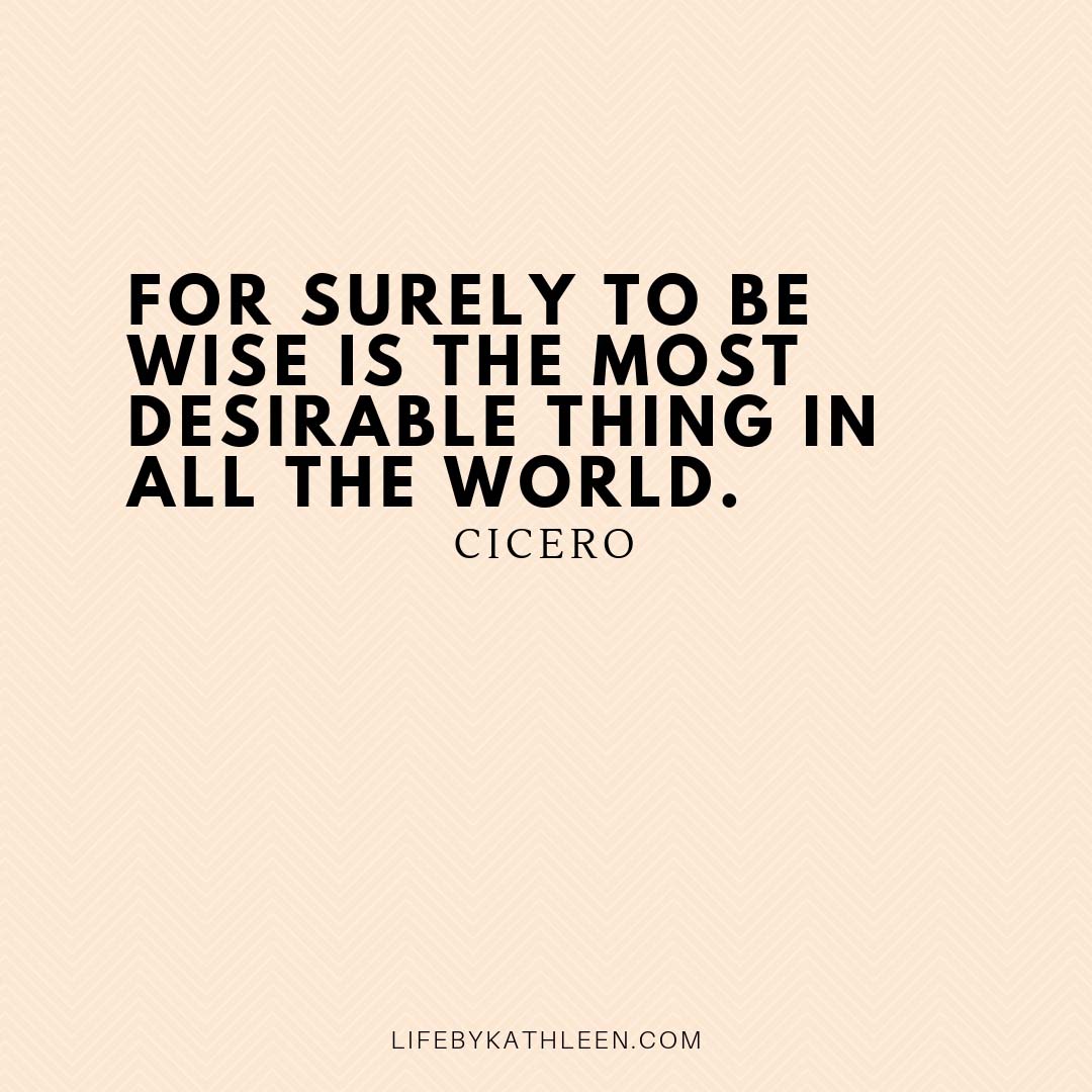 For surely to be wise is the most desirable thing in all the world - Cicero