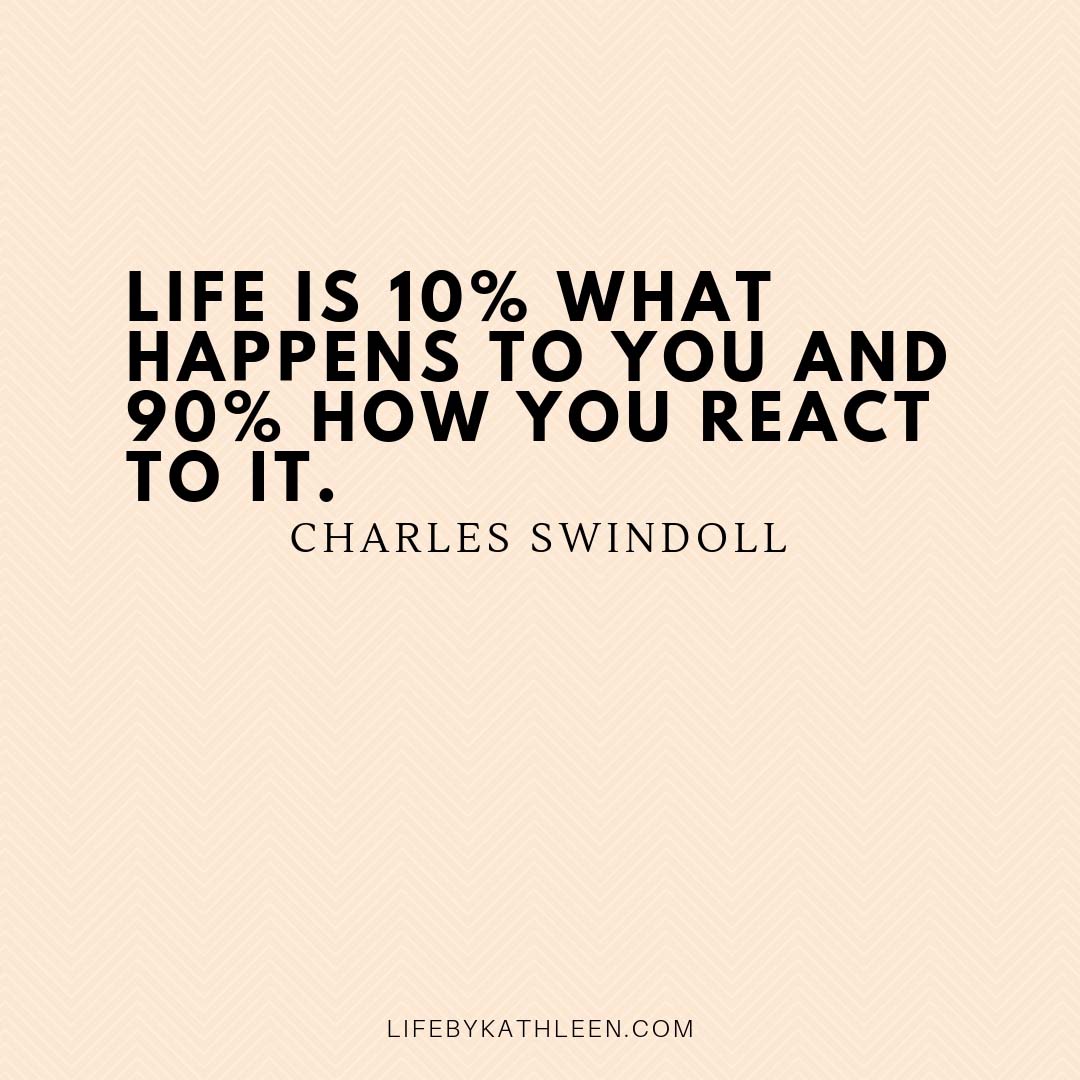 Life is 10% what happens to you and 90% how you react to it - Charles Swindoll