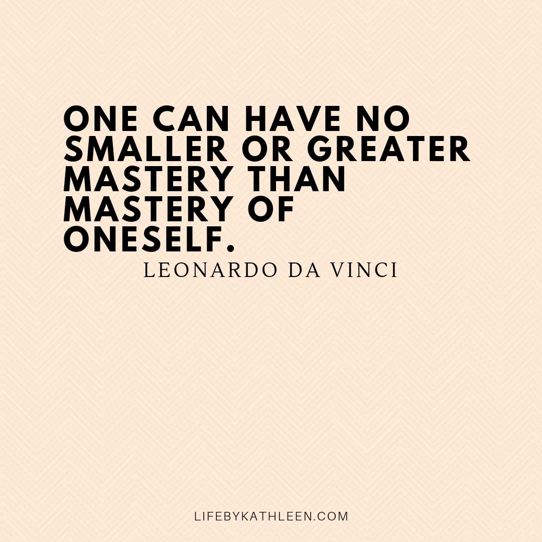 One can have no smaller or greater mastery than mastery of oneself - Leonardo da Vinci