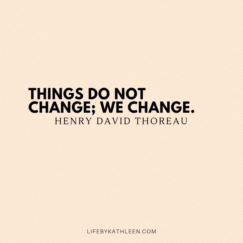 Things do not change; we change - Henry David Thoreau