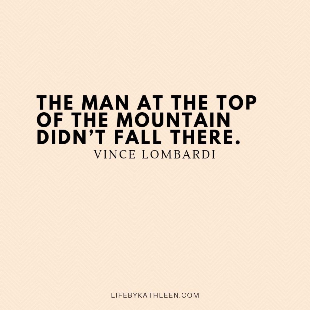 The man at the top of the mountain didn’t fall there - Vince Lombardi