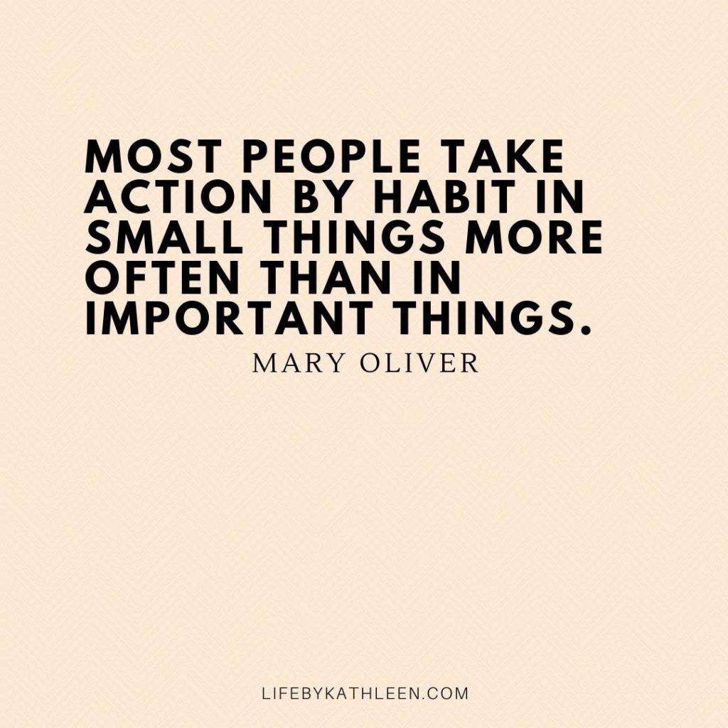 Most people take action by habit in small things more often than in important things - Mary Oliver