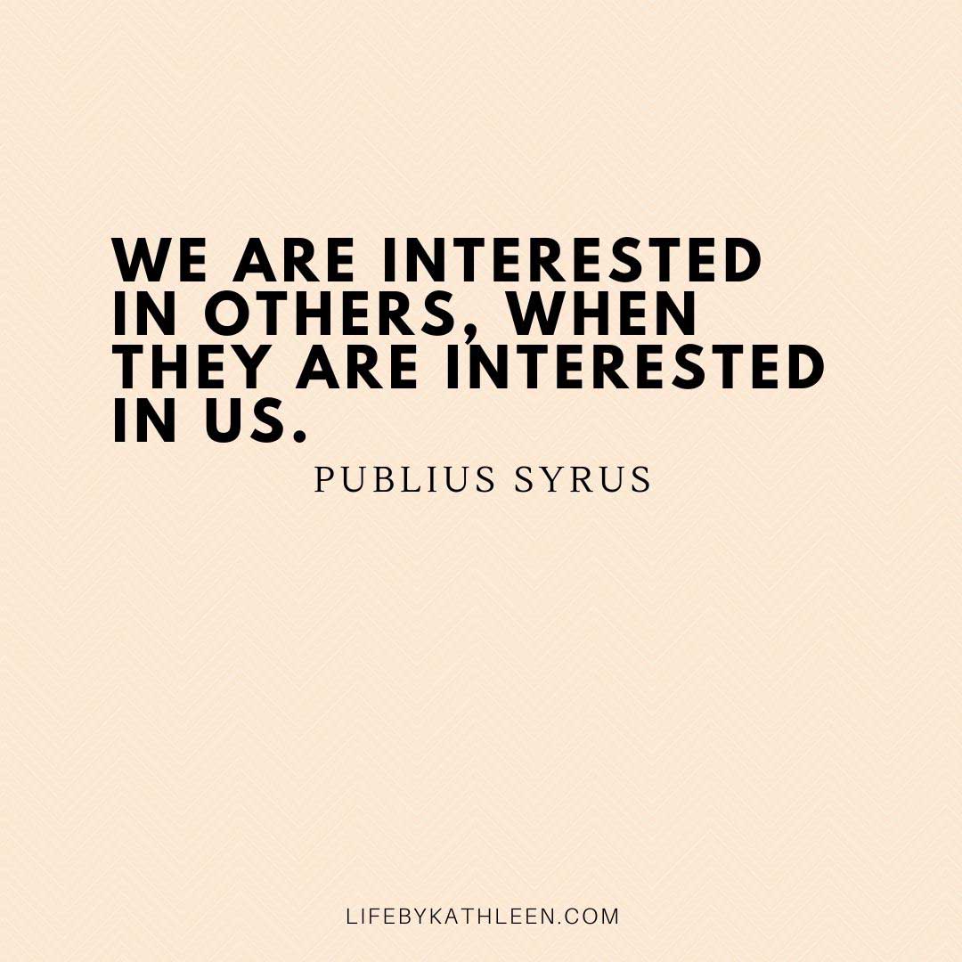 We are interested in others, when they are interested in us - Publius Syrus