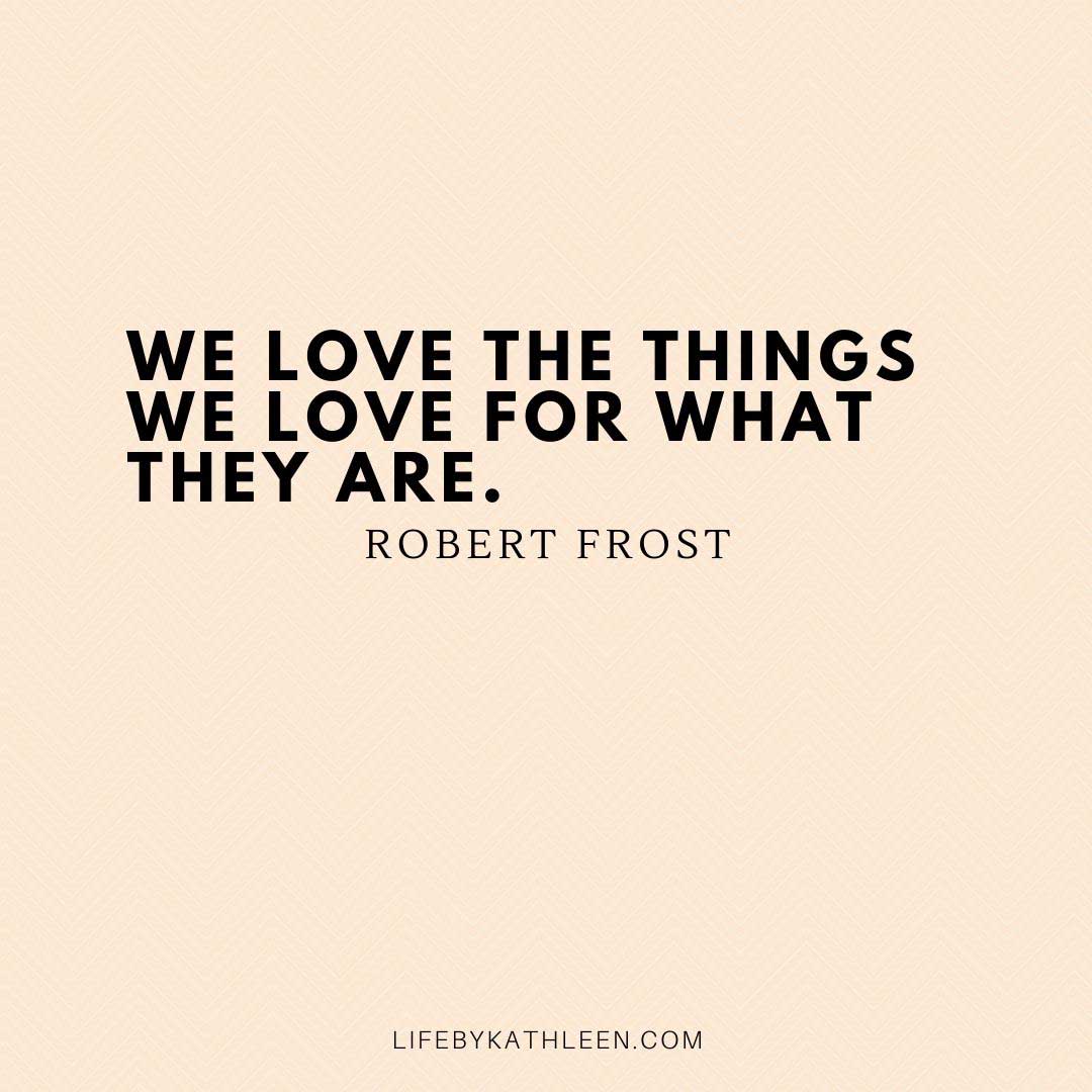 We love the things we love for what they are - Robert Frost